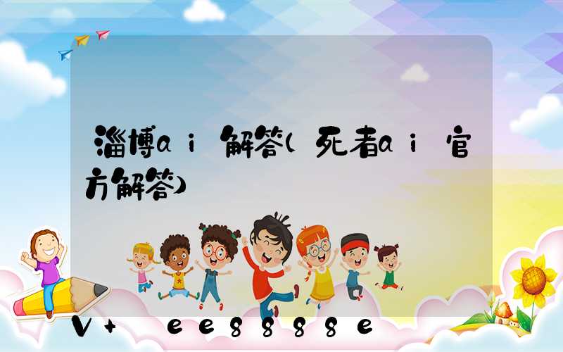 淄博ai解答(死者ai官方解答)