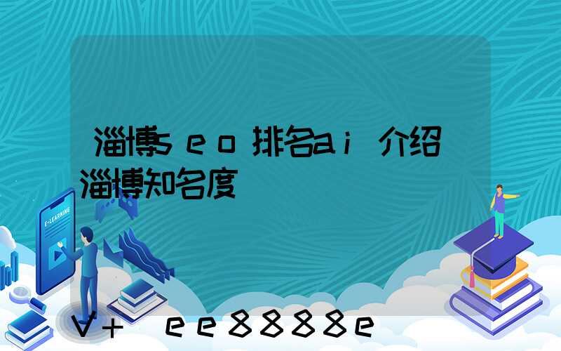 淄博seo排名ai介绍(淄博知名度)
