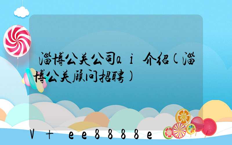 淄博公关公司ai介绍(淄博公关顾问招聘)
