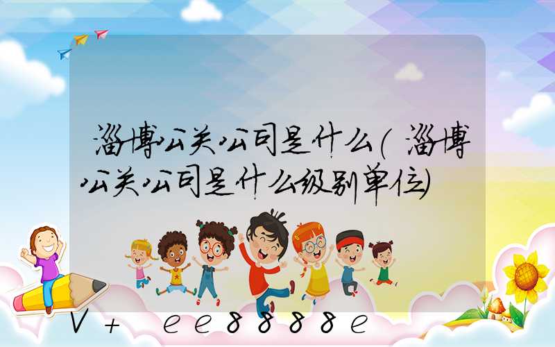 淄博公关公司是什么(淄博公关公司是什么级别单位)