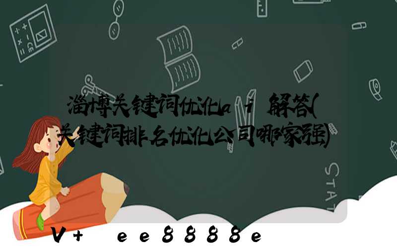 淄博关键词优化ai解答(关键词排名优化公司哪家强)