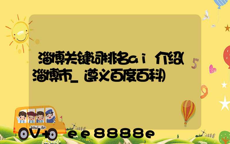 淄博关键词排名ai介绍(淄博市_遵义百度百科)