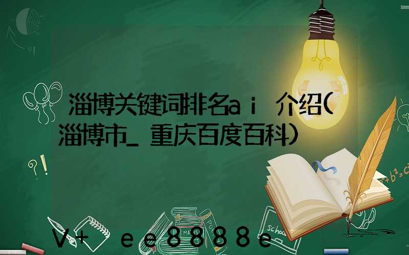 淄博关键词排名ai介绍(淄博市_重庆百度百科)