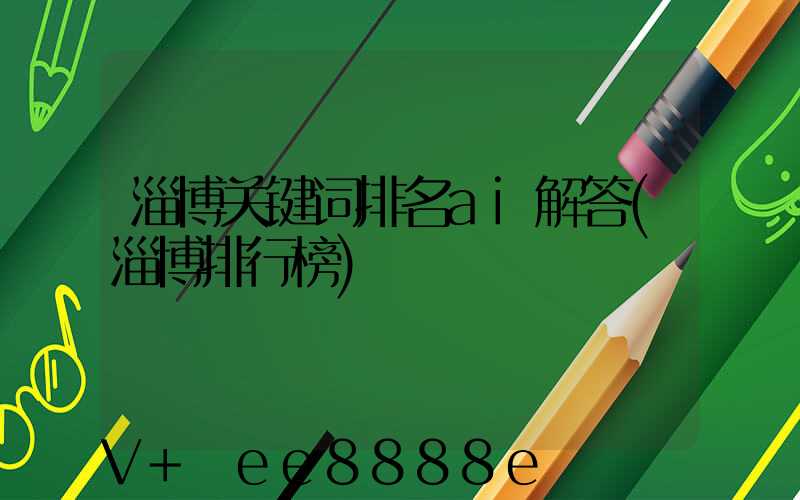 淄博关键词排名ai解答(淄博排行榜)