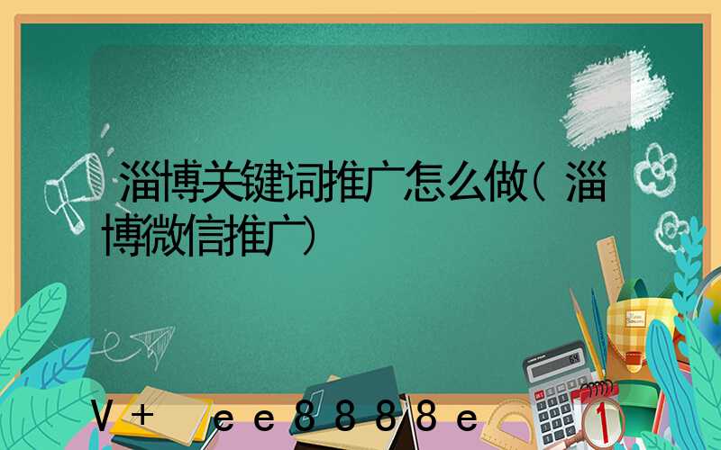淄博关键词推广怎么做(淄博微信推广)