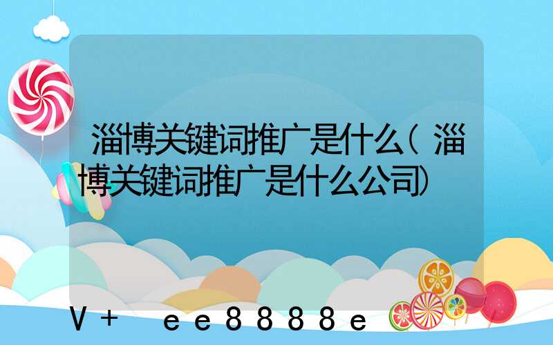 淄博关键词推广是什么(淄博关键词推广是什么公司)