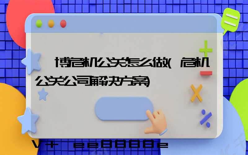 淄博危机公关怎么做(危机公关公司解决方案)