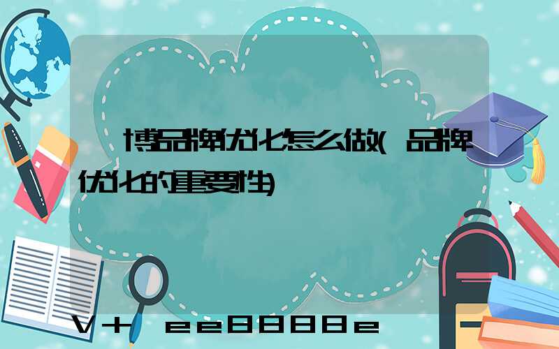 淄博品牌优化怎么做(品牌优化的重要性)
