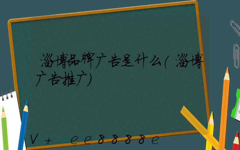 淄博品牌广告是什么(淄博广告推广)