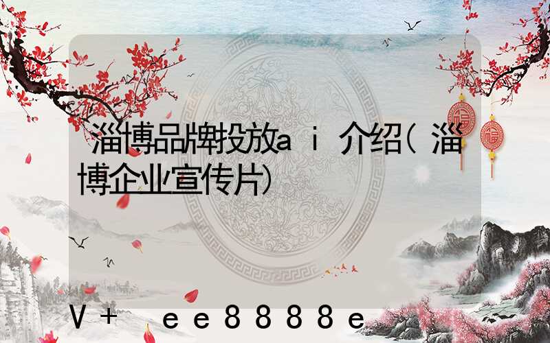 淄博品牌投放ai介绍(淄博企业宣传片)