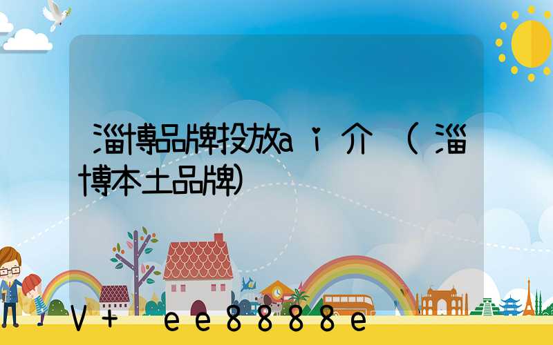 淄博品牌投放ai介绍(淄博本土品牌)