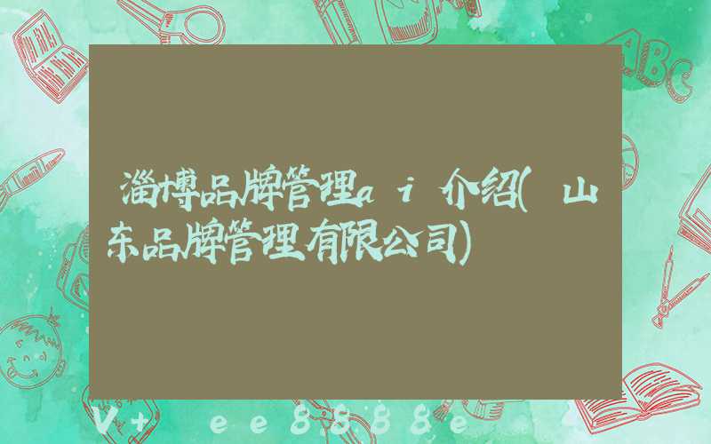淄博品牌管理ai介绍(山东品牌管理有限公司)