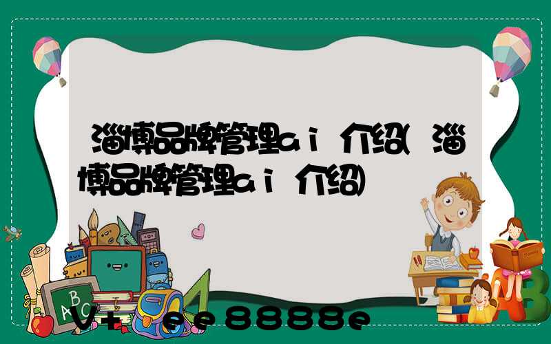 淄博品牌管理ai介绍(淄博品牌管理ai介绍)