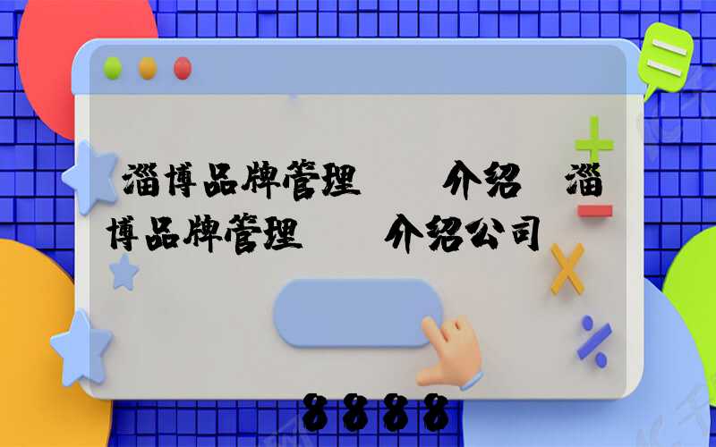 淄博品牌管理ai介绍(淄博品牌管理ai介绍公司)