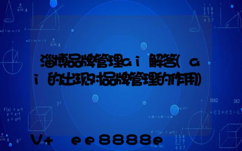 淄博品牌管理ai解答(ai的出现对品牌管理的作用)