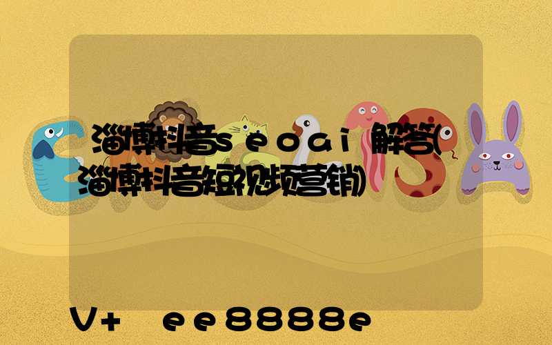 淄博抖音seoai解答(淄博抖音短视频营销)