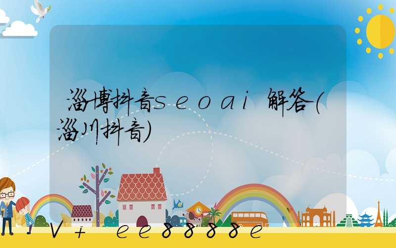 淄博抖音seoai解答(淄川抖音)