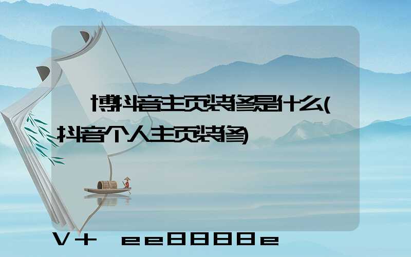淄博抖音主页装修是什么(抖音个人主页装修)
