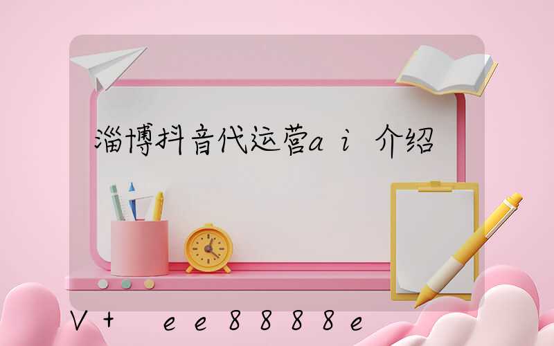 淄博抖音代运营ai介绍