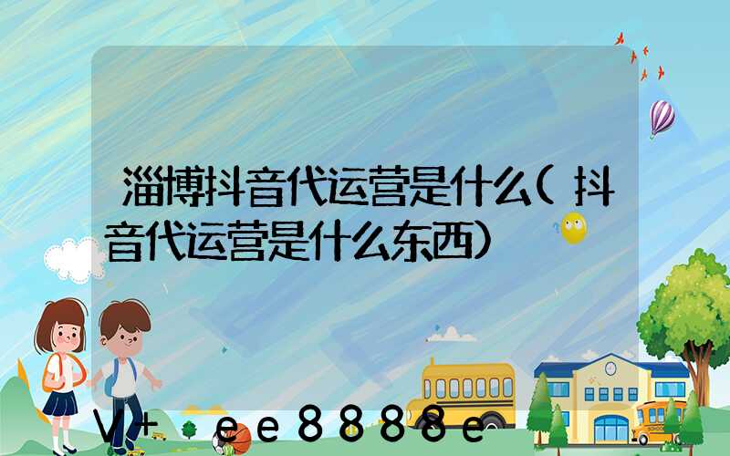 淄博抖音代运营是什么(抖音代运营是什么东西)