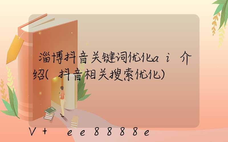 淄博抖音关键词优化ai介绍(抖音相关搜索优化)