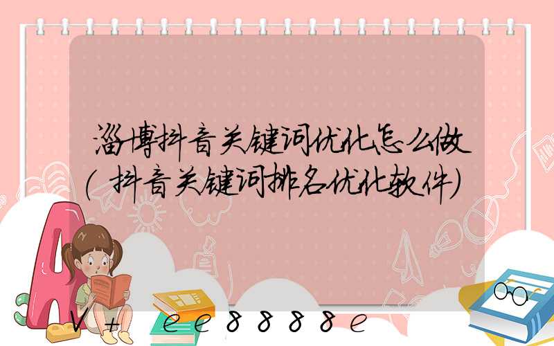 淄博抖音关键词优化怎么做(抖音关键词排名优化软件)
