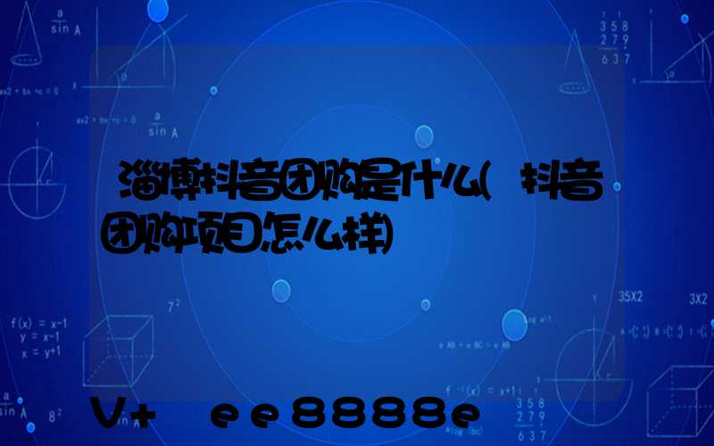 淄博抖音团购是什么(抖音团购项目怎么样)