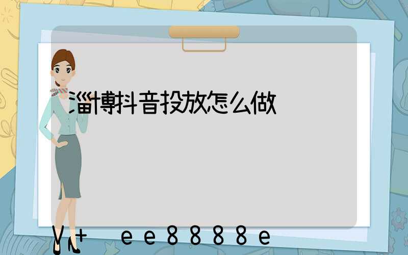淄博抖音投放怎么做