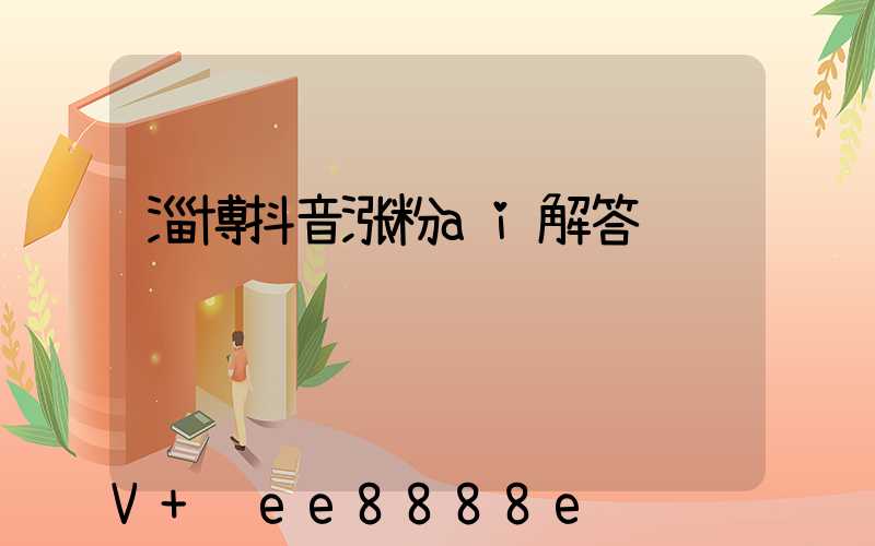 淄博抖音涨粉ai解答