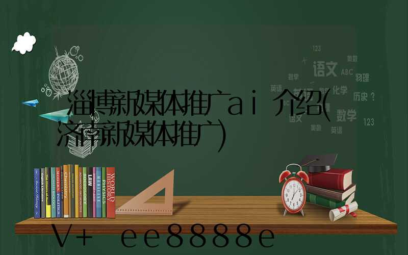 淄博新媒体推广ai介绍(济南新媒体推广)