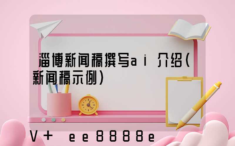 淄博新闻稿撰写ai介绍(新闻稿示例)