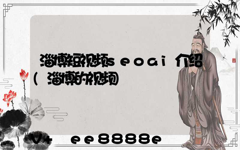 淄博短视频seoai介绍(淄博的视频)