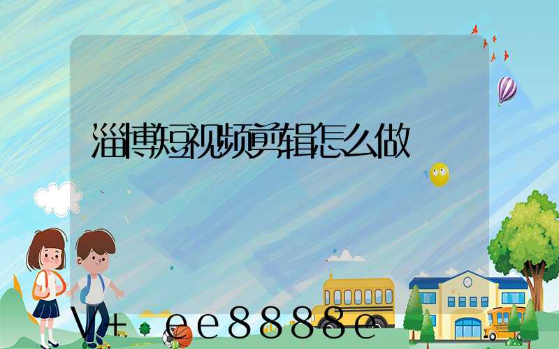 淄博短视频剪辑怎么做