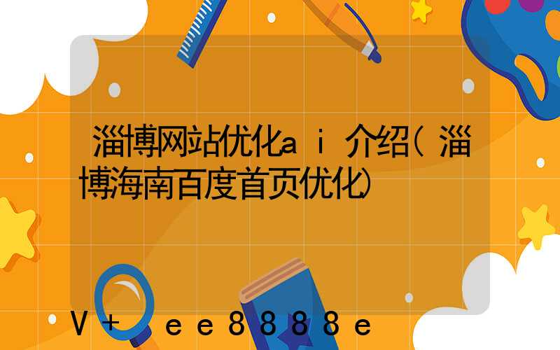 淄博网站优化ai介绍(淄博海南百度首页优化)
