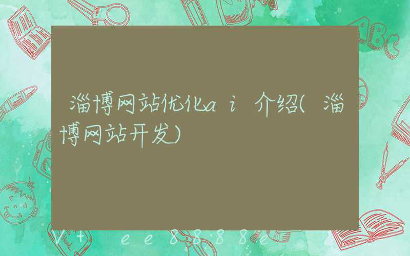 淄博网站优化ai介绍(淄博网站开发)