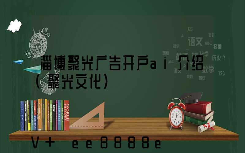淄博聚光广告开户ai介绍(聚光文化)