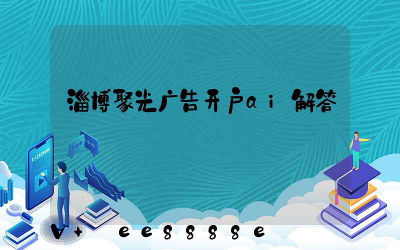淄博聚光广告开户ai解答