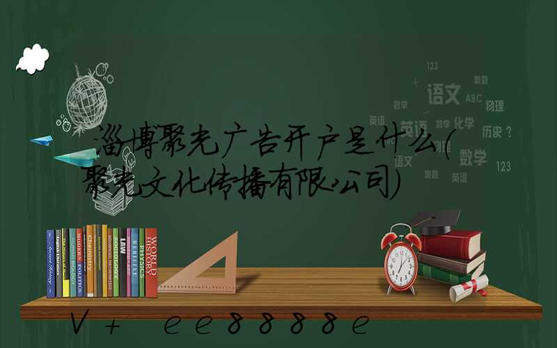 淄博聚光广告开户是什么(聚光文化传播有限公司)