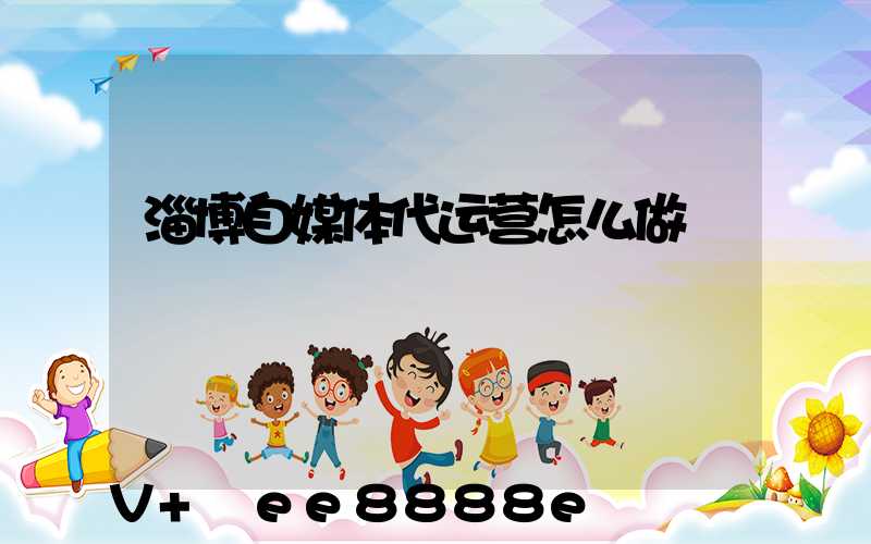 淄博自媒体代运营怎么做