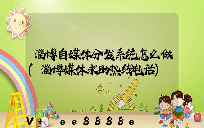 淄博自媒体分发系统怎么做(淄博媒体求助热线电话)
