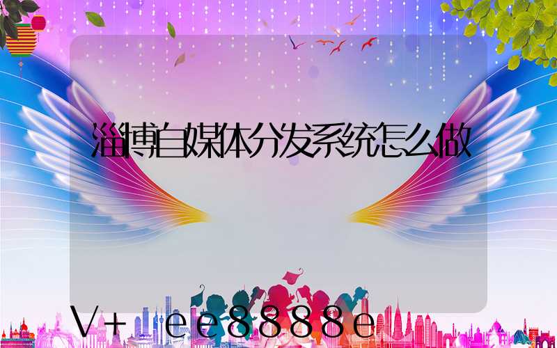 淄博自媒体分发系统怎么做