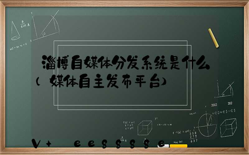 淄博自媒体分发系统是什么(媒体自主发布平台)