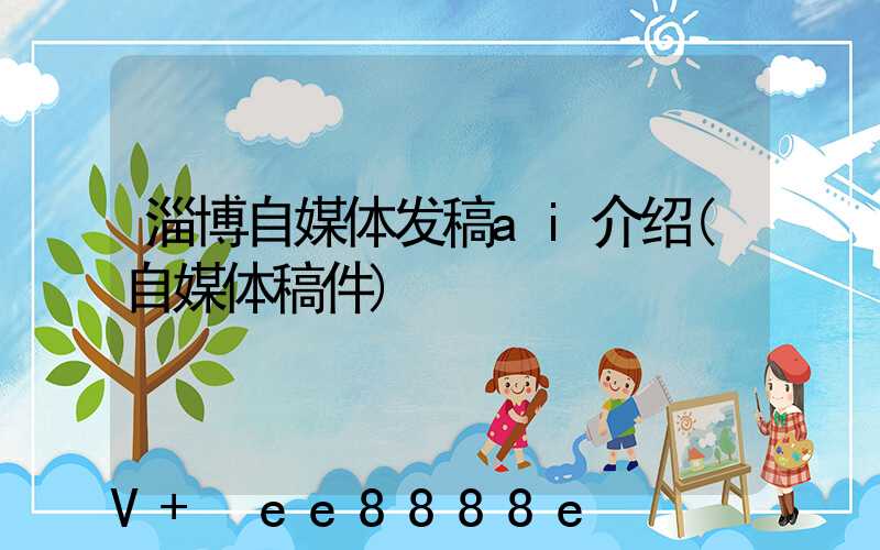淄博自媒体发稿ai介绍(自媒体稿件)
