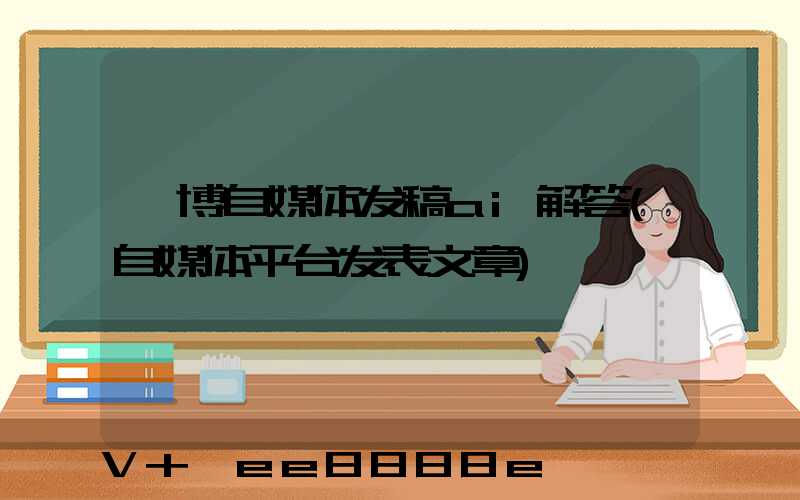 淄博自媒体发稿ai解答(自媒体平台发表文章)