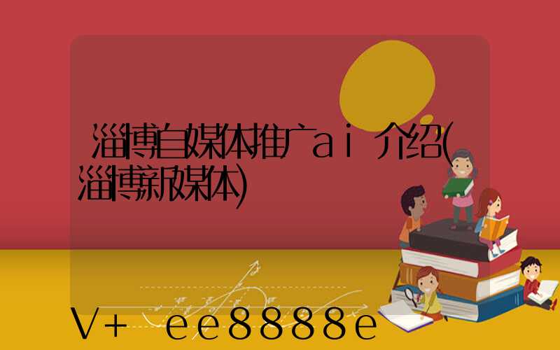 淄博自媒体推广ai介绍(淄博新媒体)