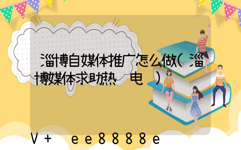 淄博自媒体推广怎么做(淄博媒体求助热线电话)