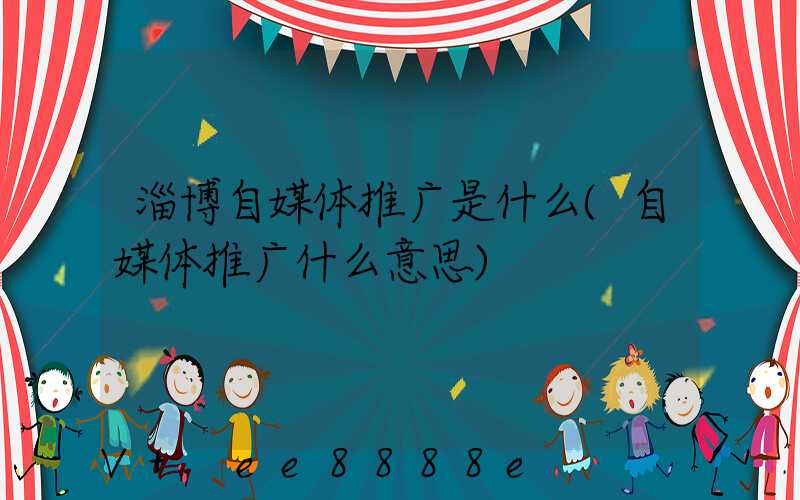 淄博自媒体推广是什么(自媒体推广什么意思)