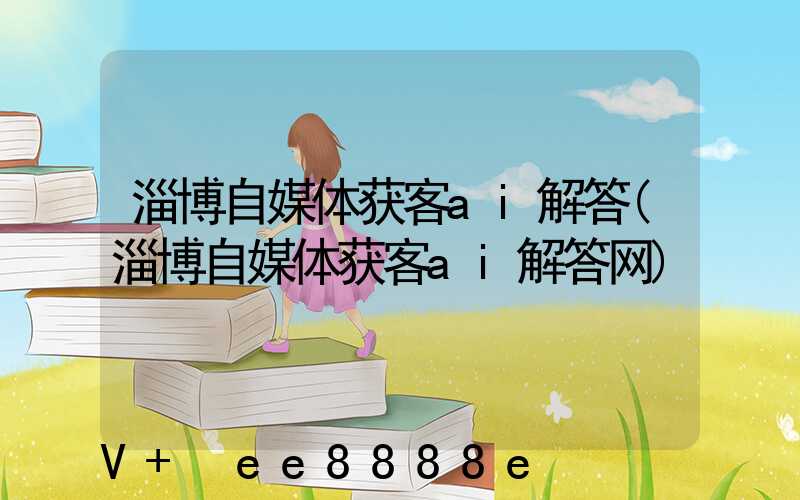 淄博自媒体获客ai解答(淄博自媒体获客ai解答网)