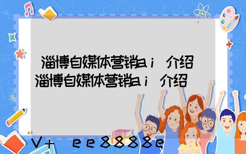 淄博自媒体营销ai介绍(淄博自媒体营销ai介绍)