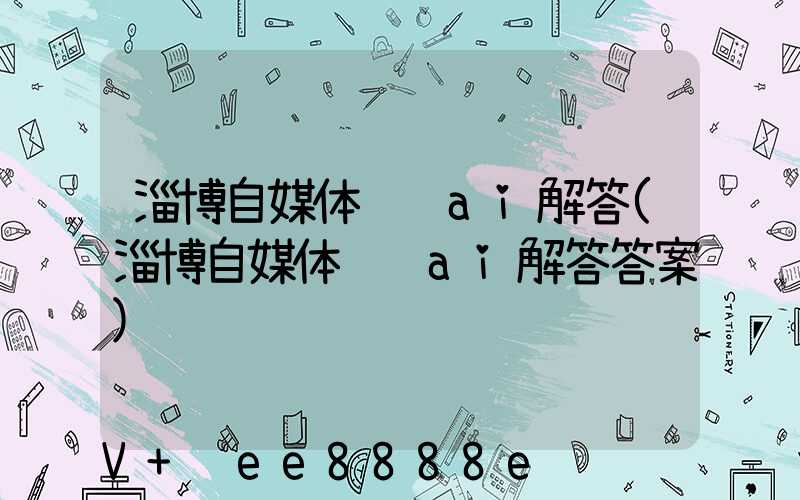 淄博自媒体营销ai解答(淄博自媒体营销ai解答答案)